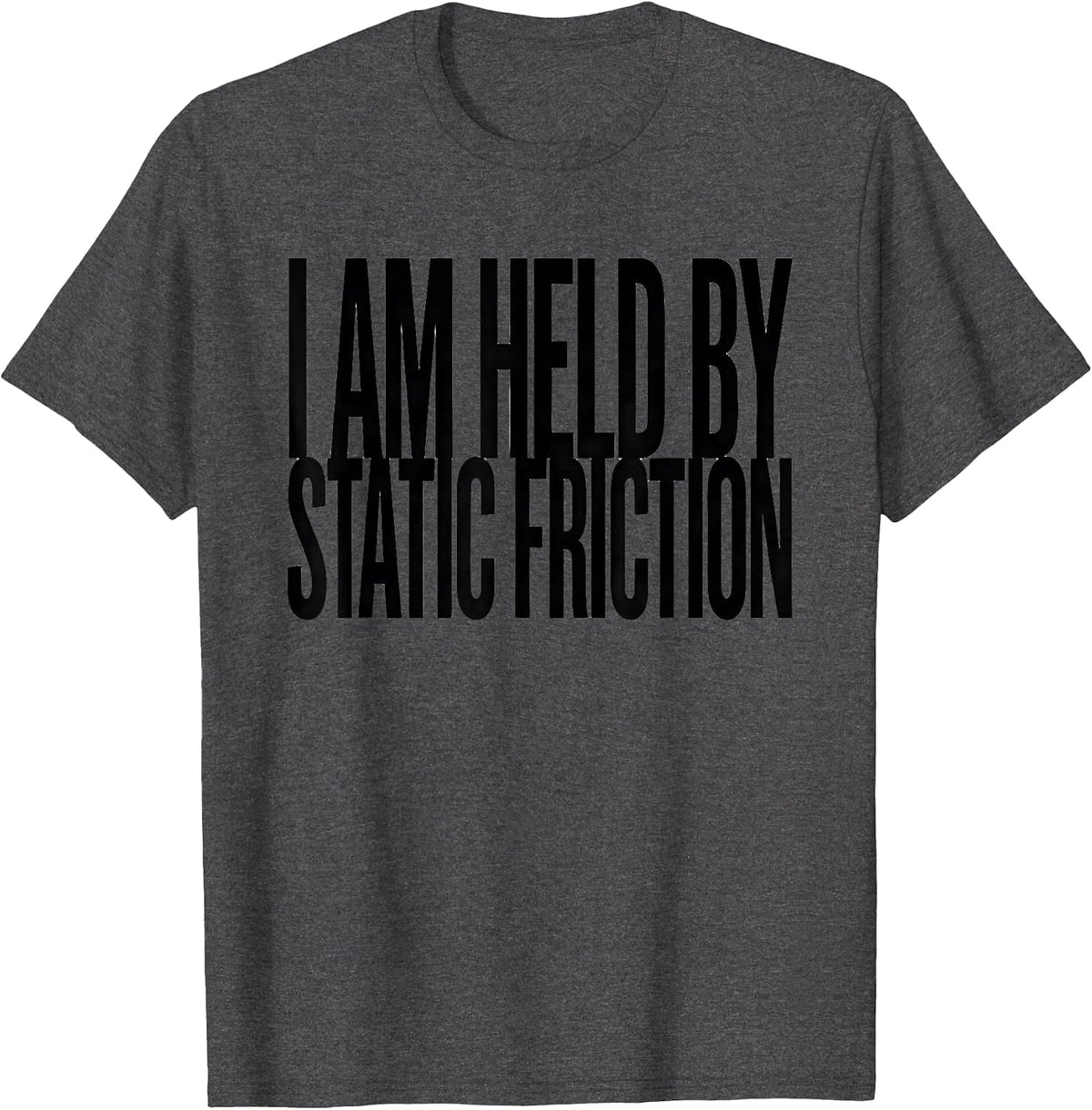 Men's I Am Held By Static Friction Funny Physics Pun Humor T-Shirt - Dark Heather Grey