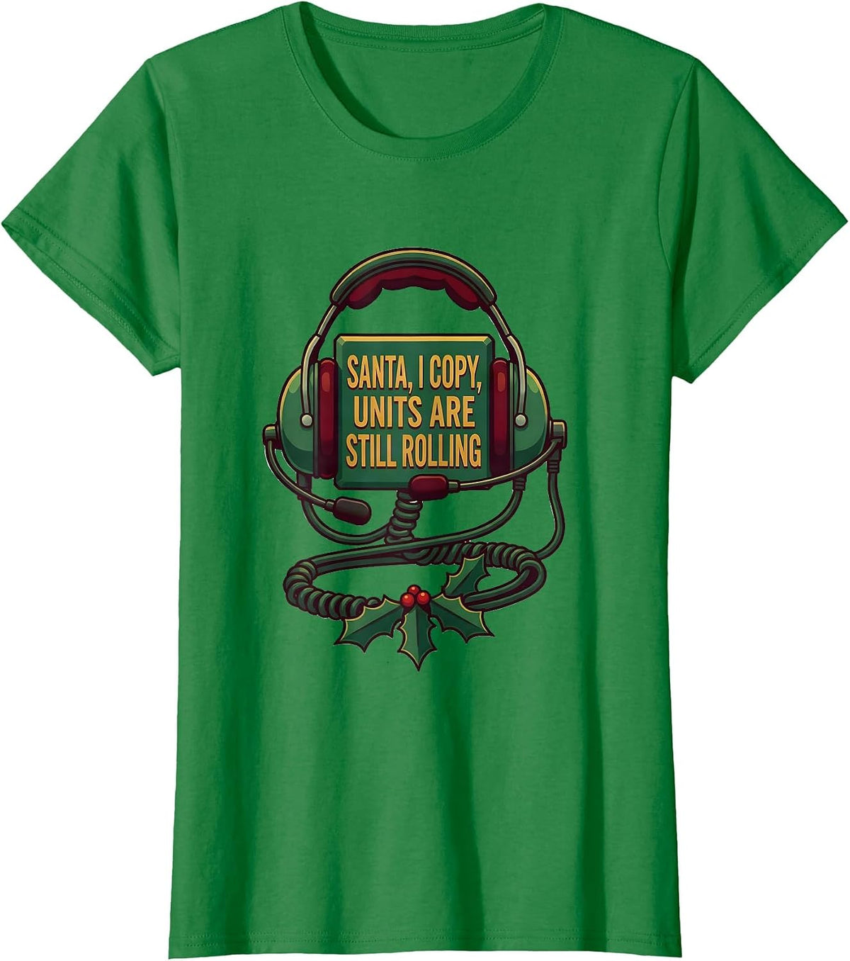 Women's Santa, I Copy, Units Are Still Rolling Funny 911 Dispatcher T-Shirt - Kelly Green