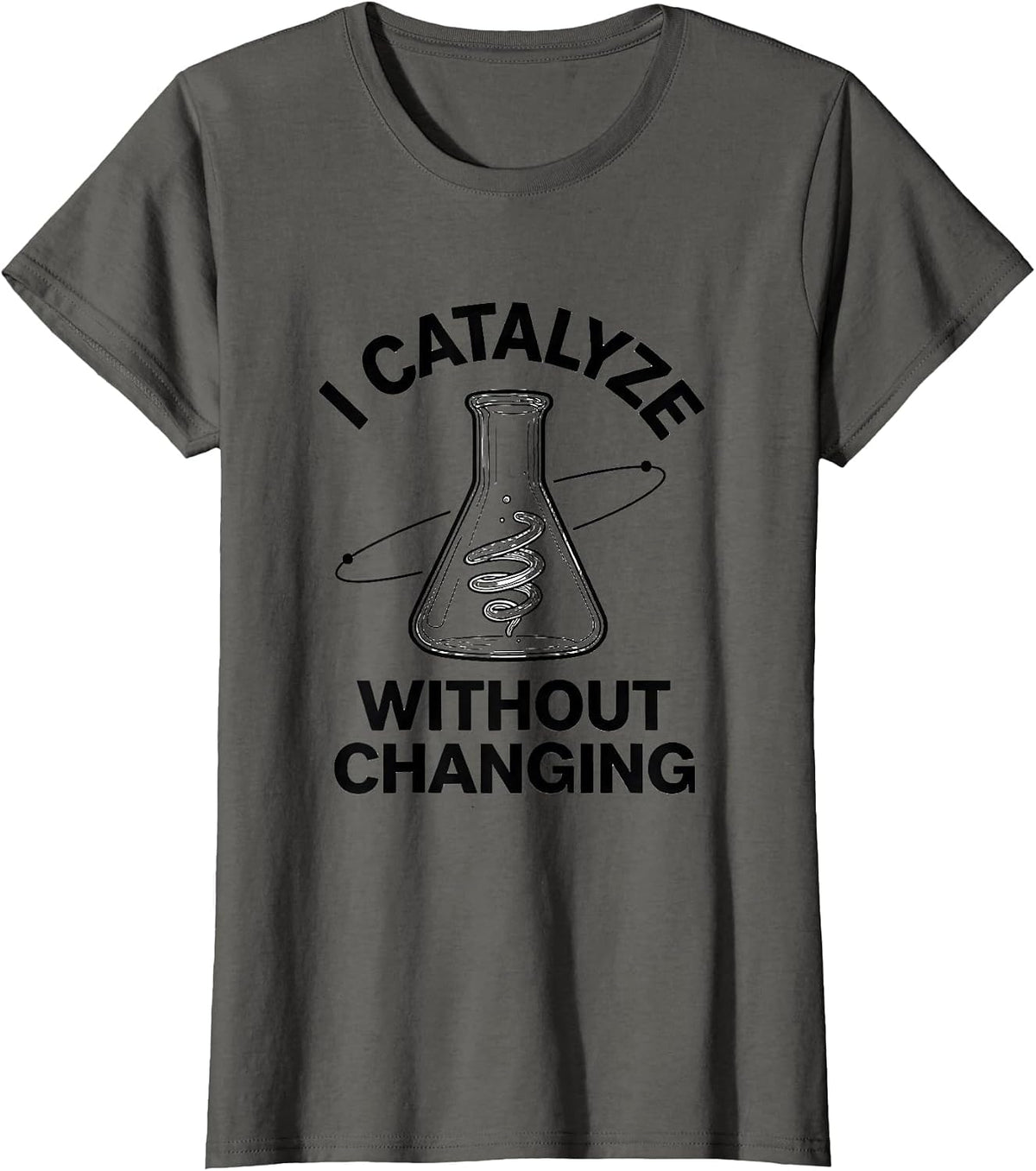 Women's I Catalyze Without Changing Funny Science Chemistry Nerd T-Shirt - Asphalt Grey