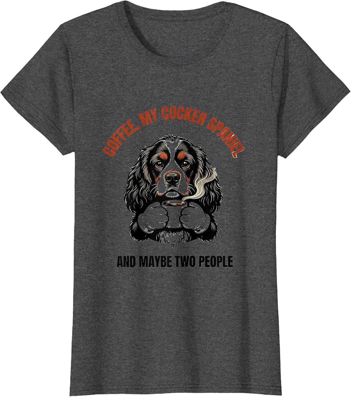 Women's Coffee, My Cocker Spaniel, And Maybe Two People Funny T-Shirt - Dark Heather Grey