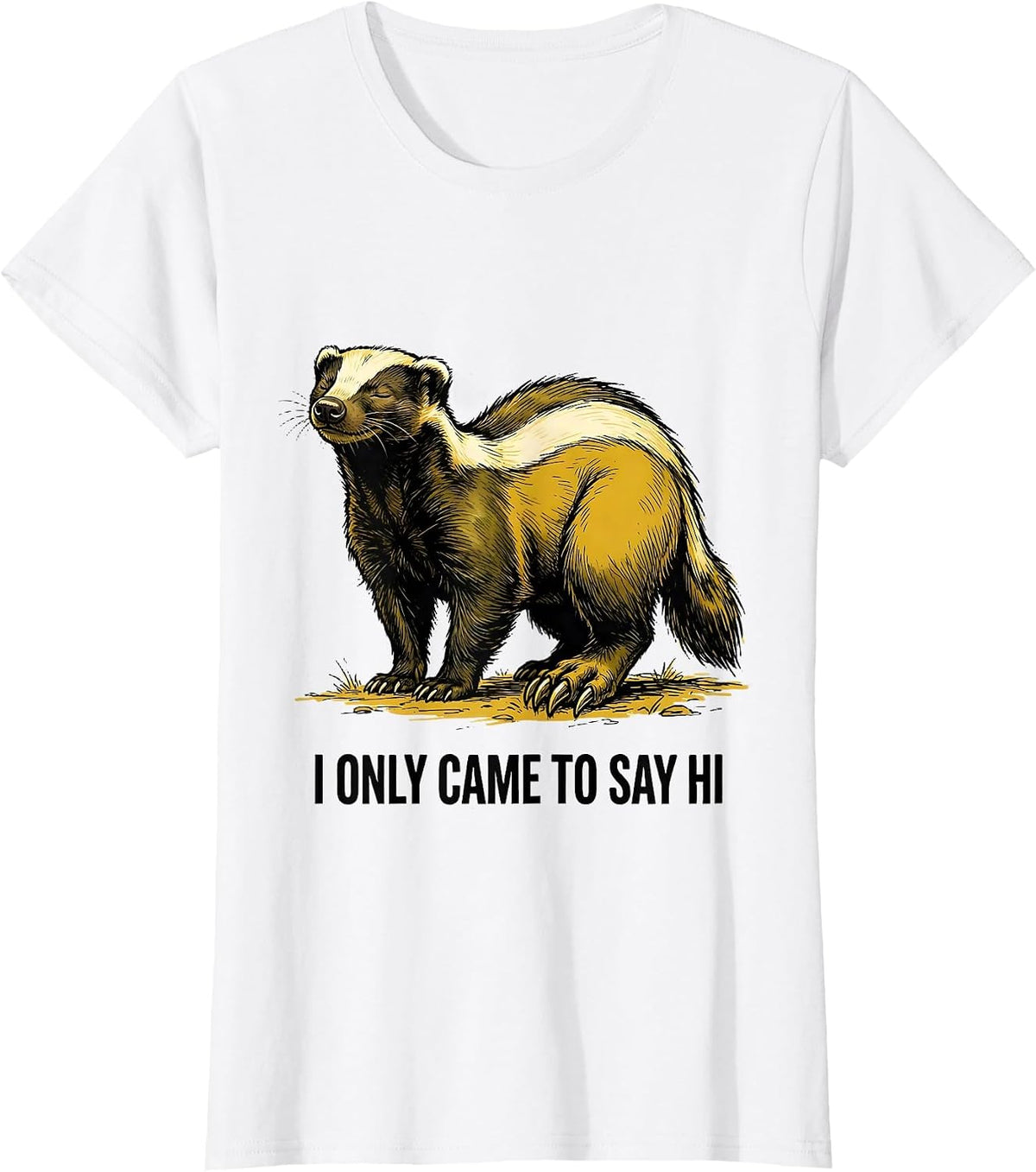 I Only Came To Say Hi Funny Honey Badger Animal Lover Humor T-Shirt - White