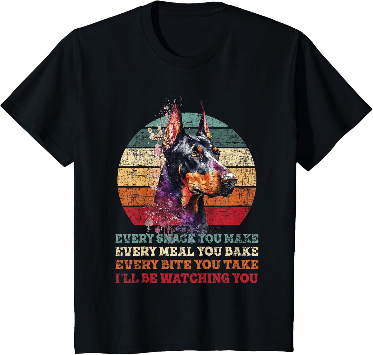 Every Snack You Make Every Meal You Bake - Doberman Pinscher T-Shirt - Black