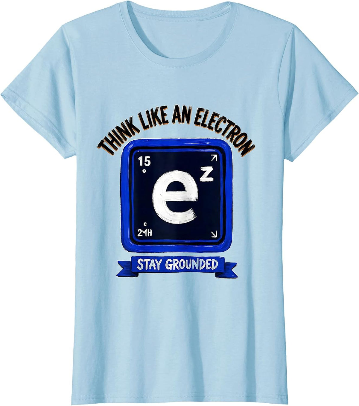 Think Like An Electron Stay Grounded Funny Science Humor T-Shirt - Baby Blue