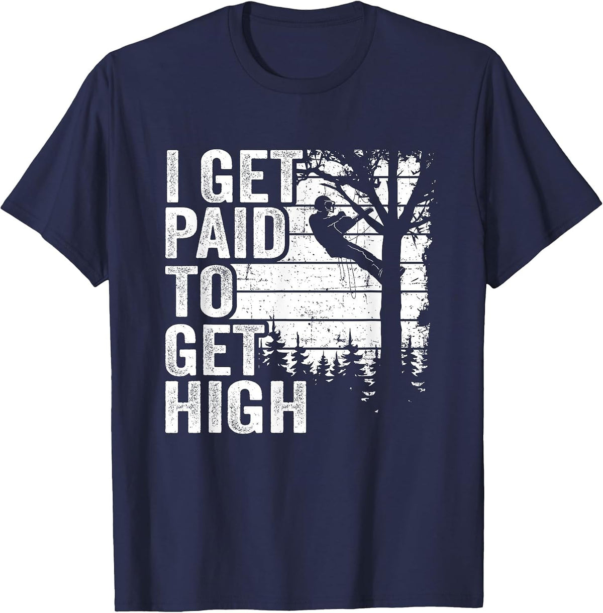 I Get Paid to Get High Tree Climbing Joke Tree Work Arborist T-Shirt - Navy Blue