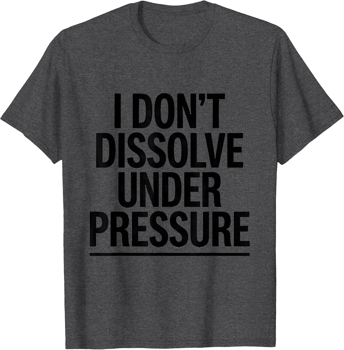 I Don't Dissolve Under Pressure Funny Science Chemistry Nerd T-Shirt - Dark Heather Grey