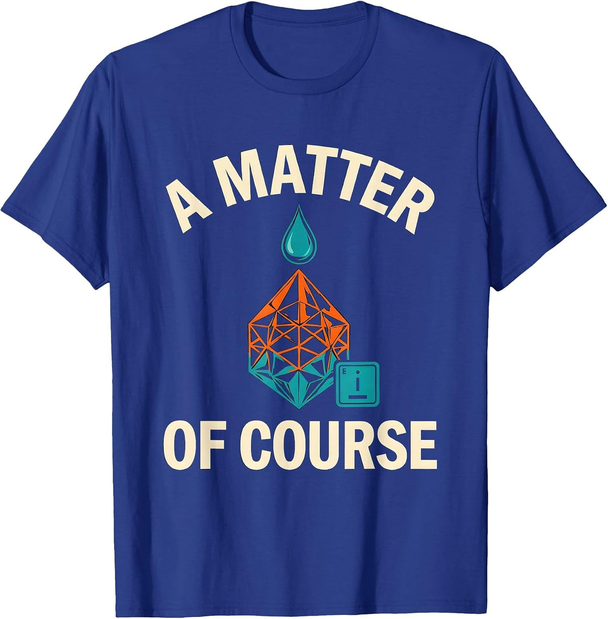 Men's A Matter Of Course Funny Chemistry Science Humor T-Shirt - Royal Blue