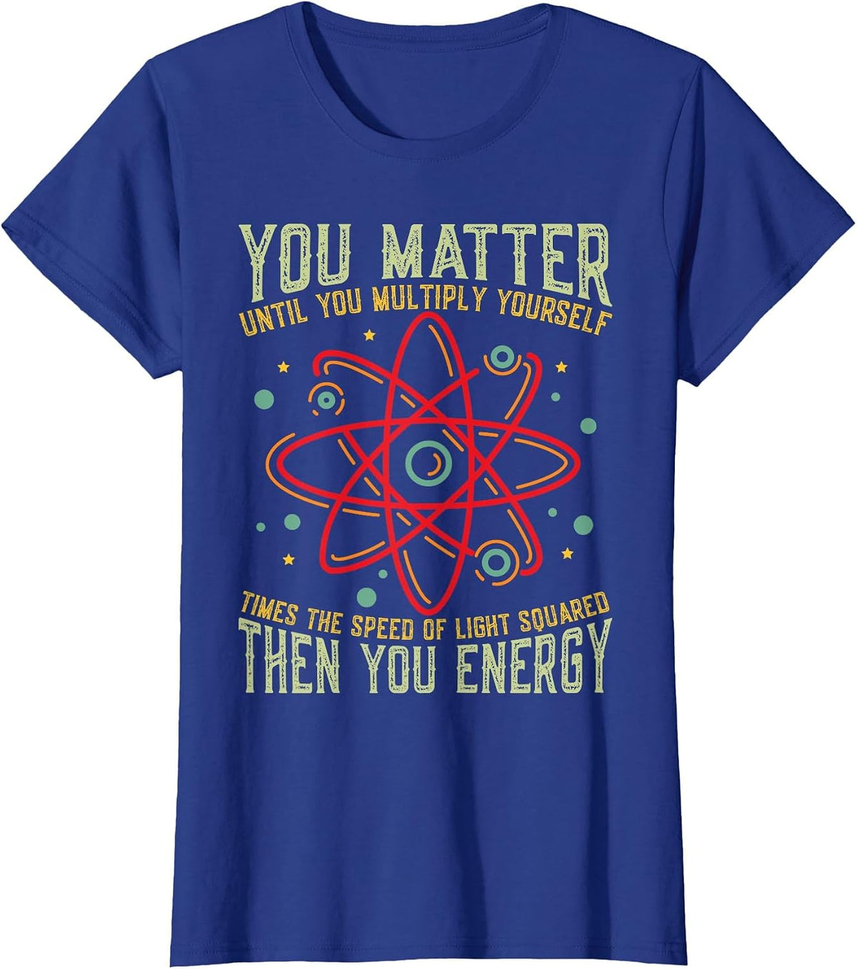 Funny Atom Science You Matter Energy Science Pun T-Shirt - Royal Blue