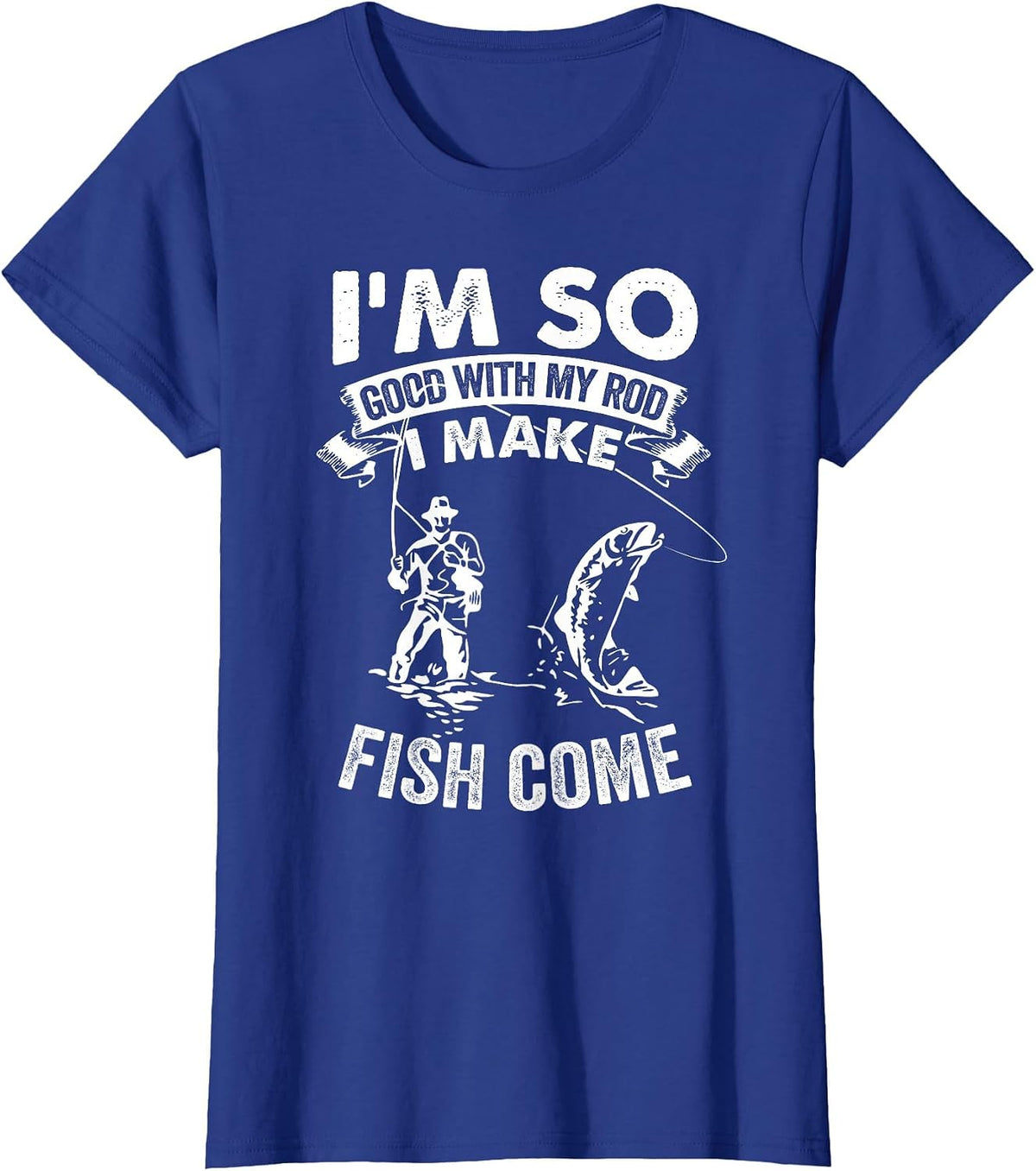 I'm So Good with My Rod I Make Fish Come T-Shirt - Royal Blue