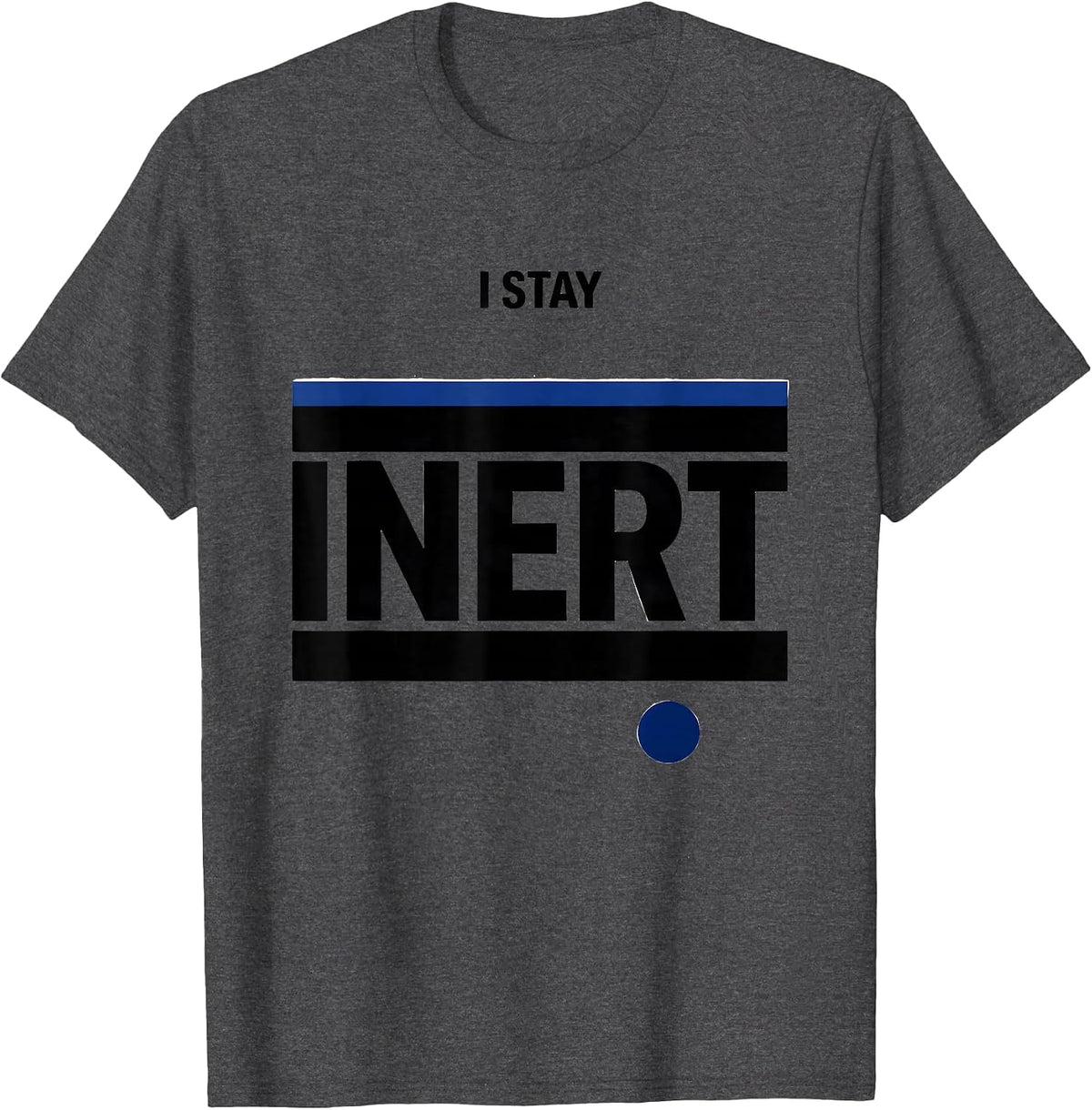 I Stay Inert Funny Science Chemistry Physics Nerd Humor T-Shirt - Dark Heather Grey
