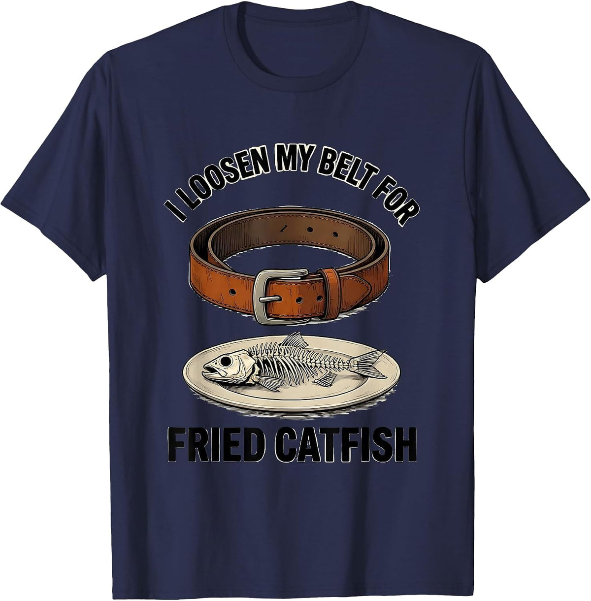 I Loosen My Belt For Fried Catfish Funny Food Lover Humor T-Shirt - Navy Blue