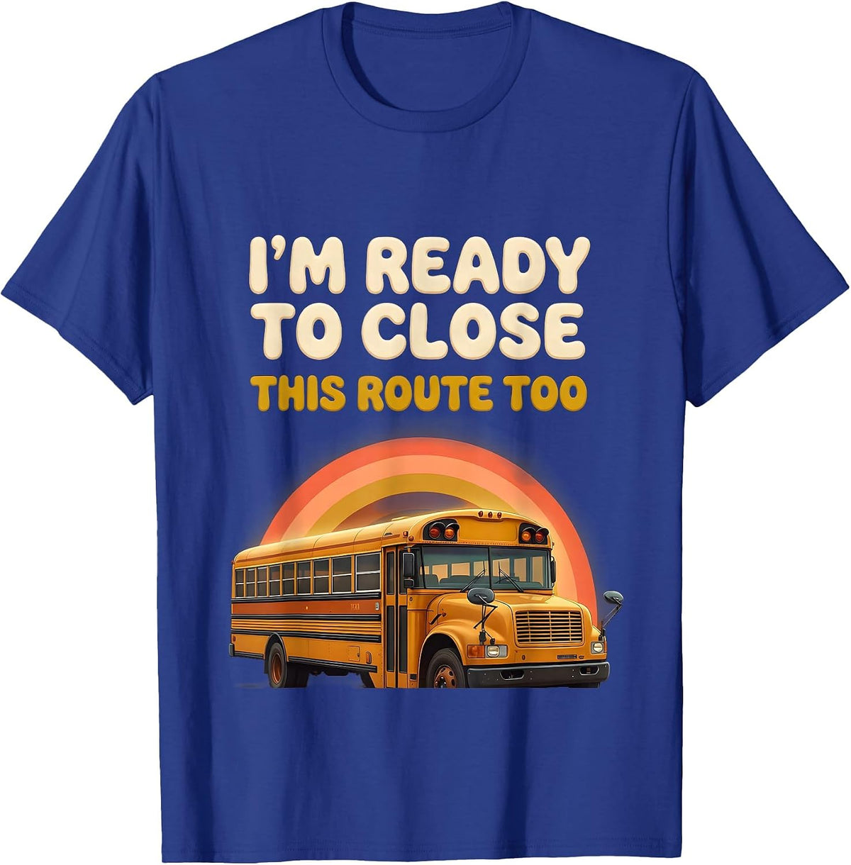 Men's I'm Ready To Close This Route Too Funny School Bus Driver T-Shirt - Royal Blue