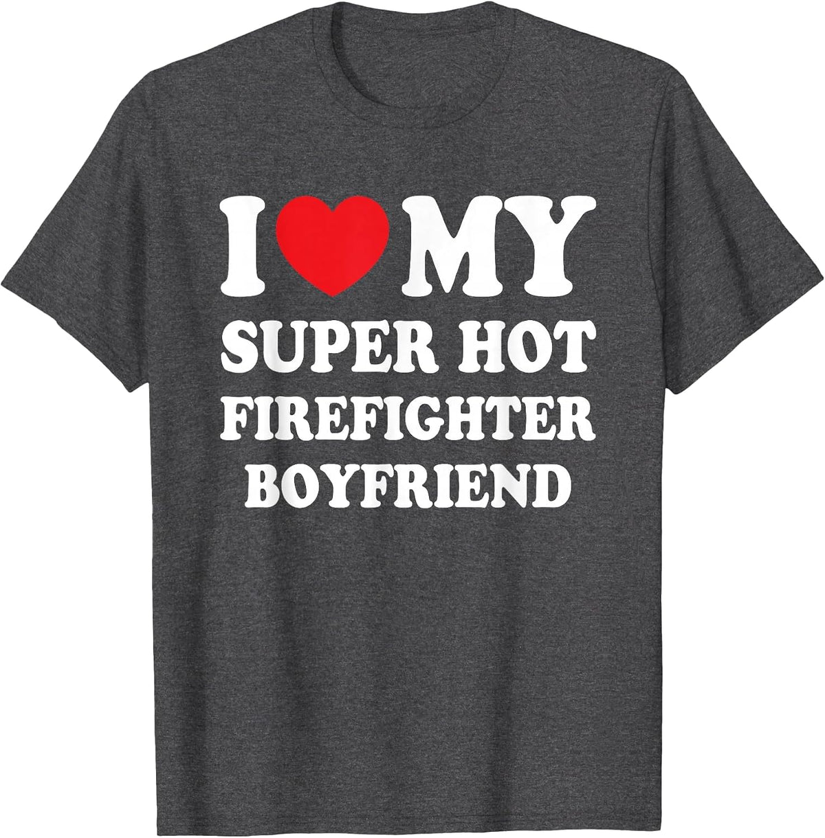 I Love My Super Hot Firefighter Boyfriend Funny Girlfriend T-Shirt - Dark Heather Grey