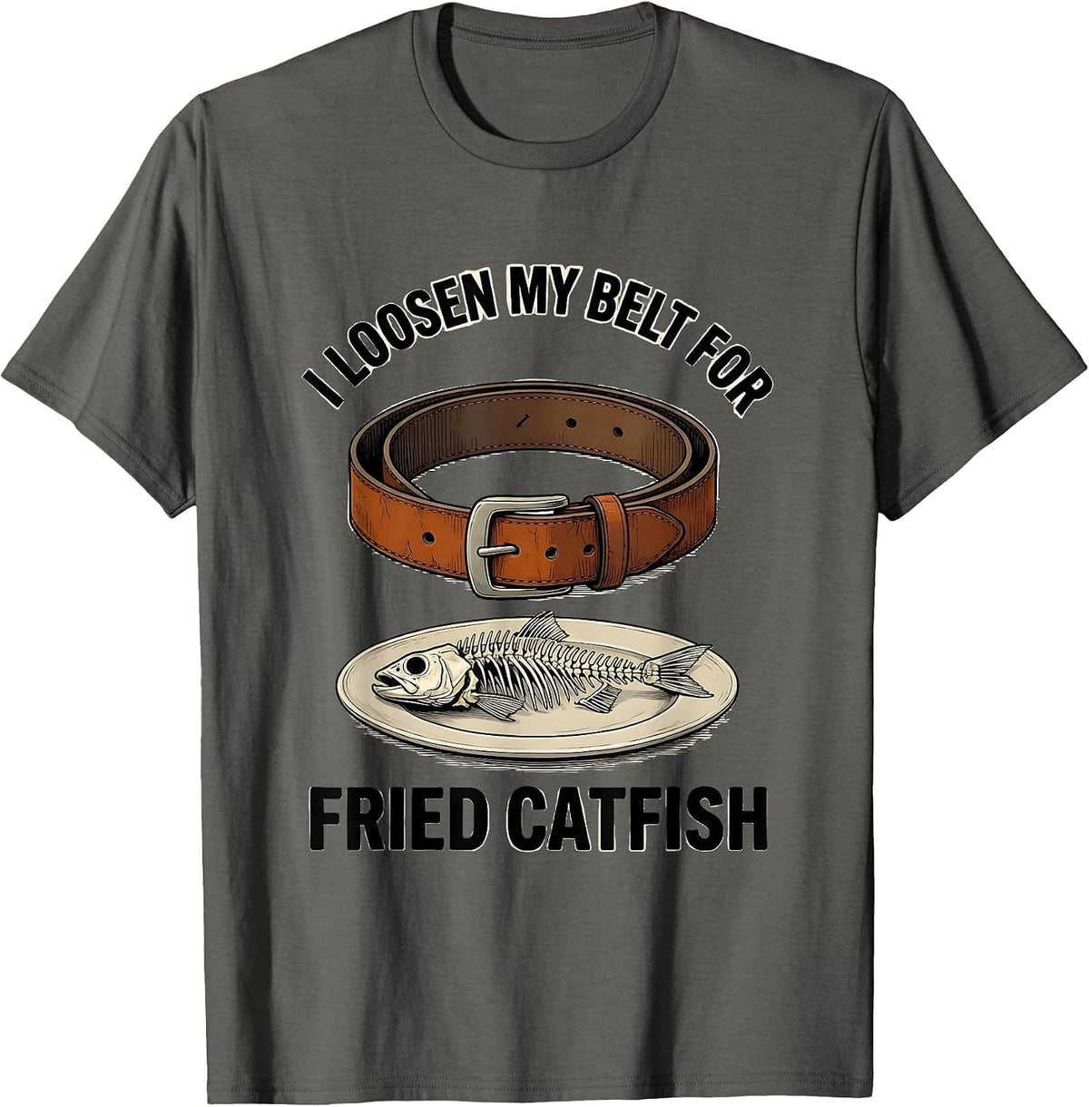 I Loosen My Belt For Fried Catfish Funny Food Lover Humor T-Shirt - Asphalt Grey