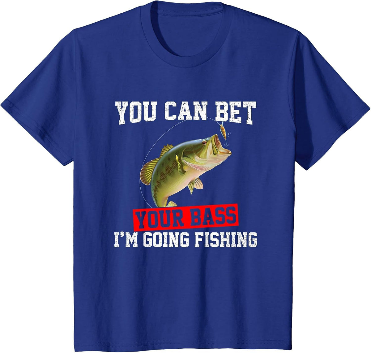 You Can Bet Your Bass I'm Going Fishing, Funny bass Fishing T-Shirt - Royal Blue