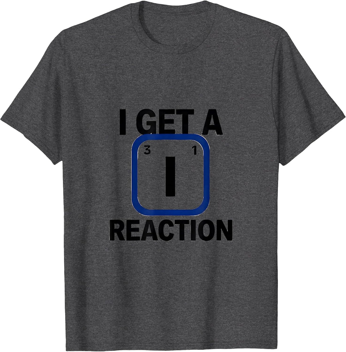 I Get A Reaction Funny Chemistry Science Nerd Pun Humor T-Shirt - Dark Heather Grey