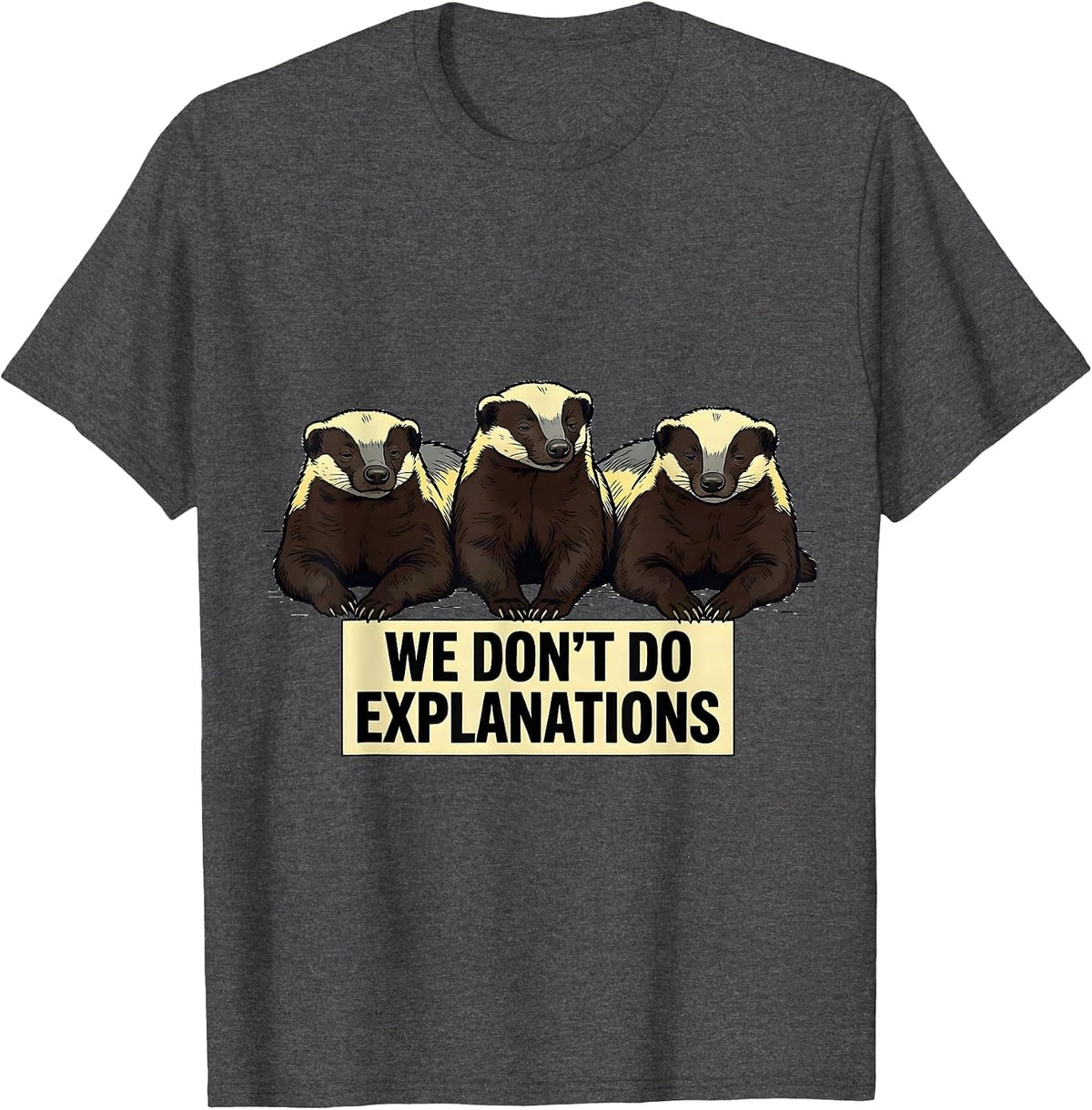 We Don't Do Explanations Funny Honey Badger Animal Humor T-Shirt - Dark Heather Grey