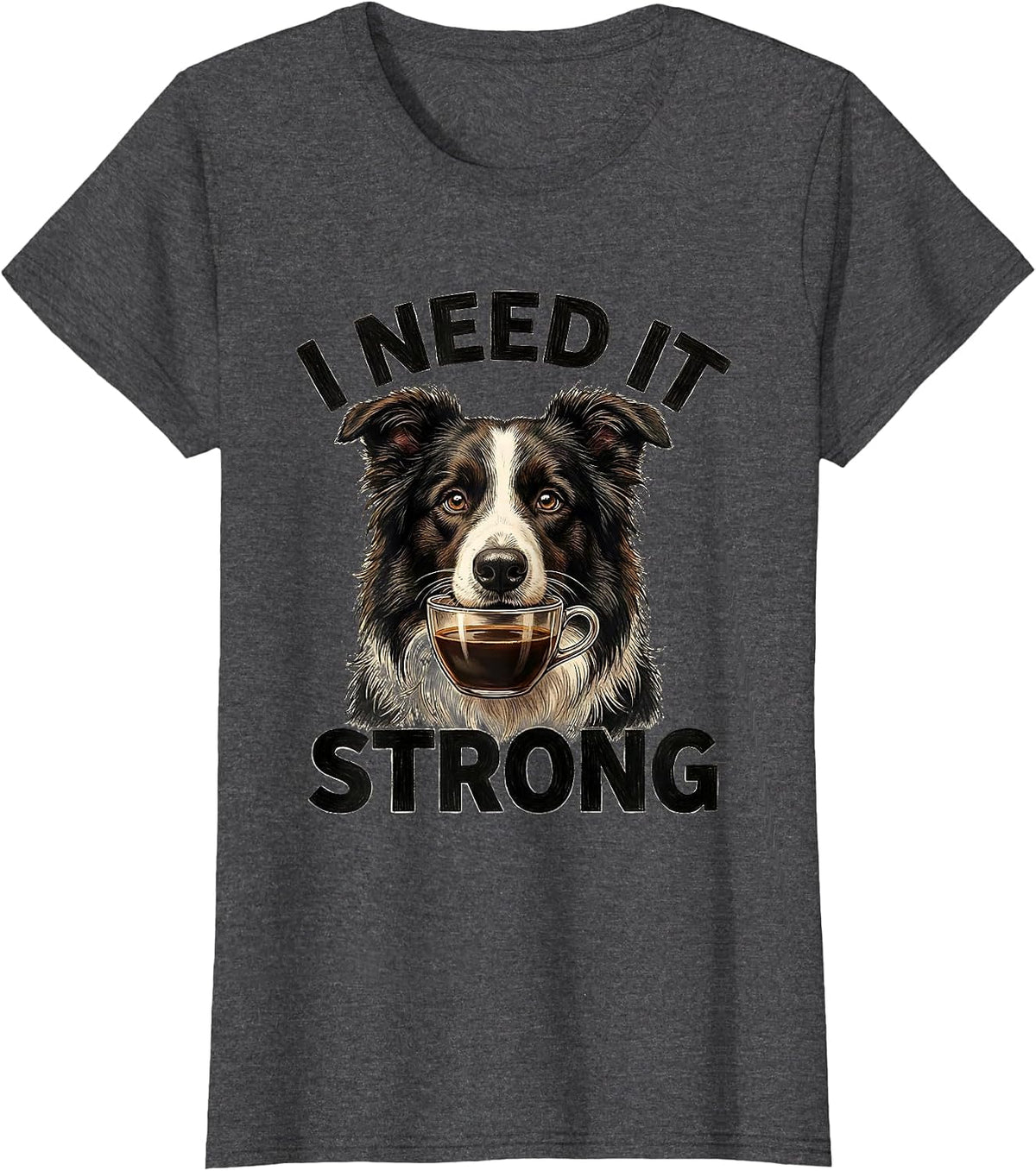 Women's I Need It Strong Funny Border Collie Dog Meme Humor T-Shirt - Dark Heather Grey