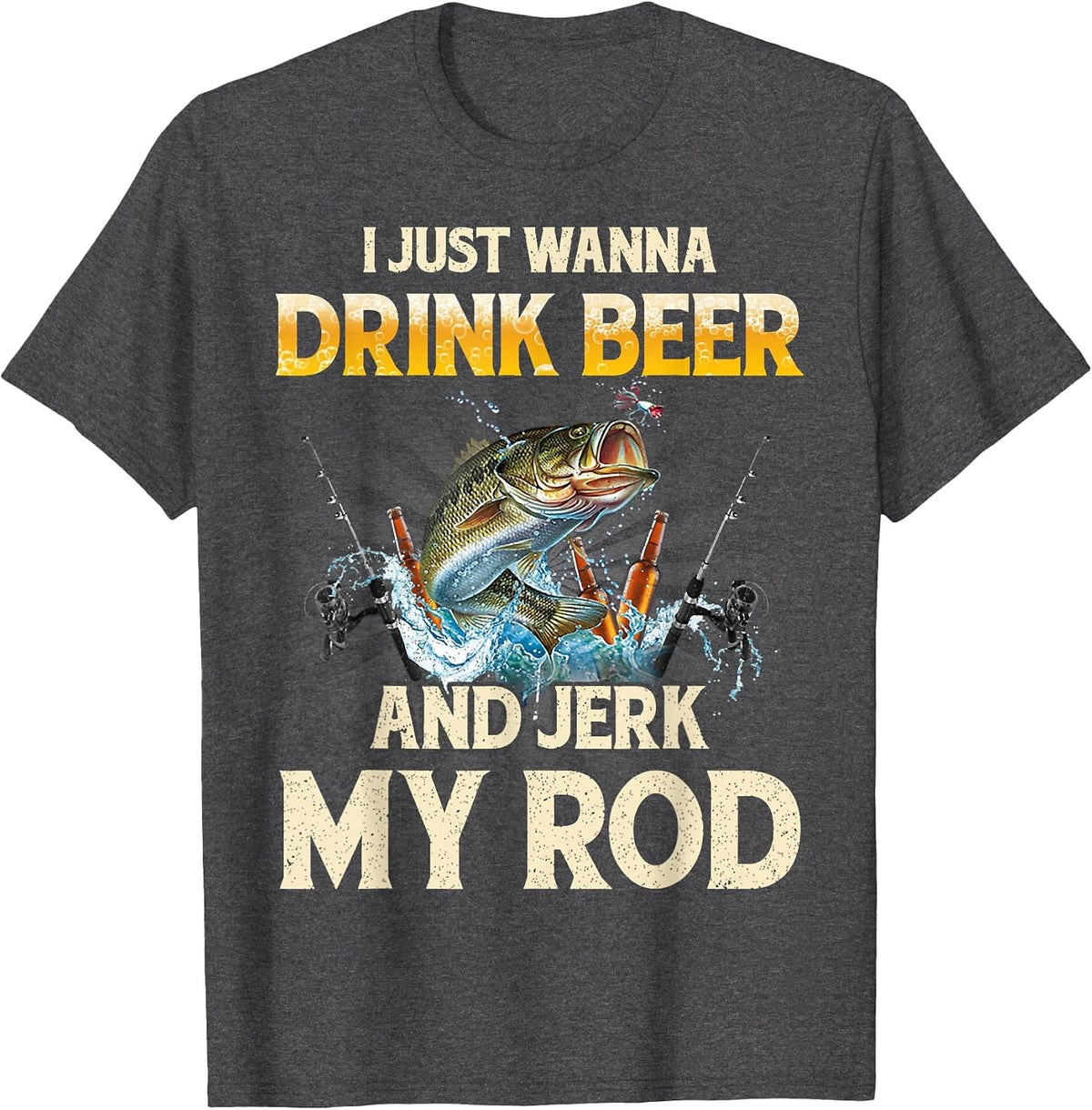 I Just Wanna Drink Beer and Jerk My Rod Funny Fishing Lover T-Shirt - Dark Heather Grey