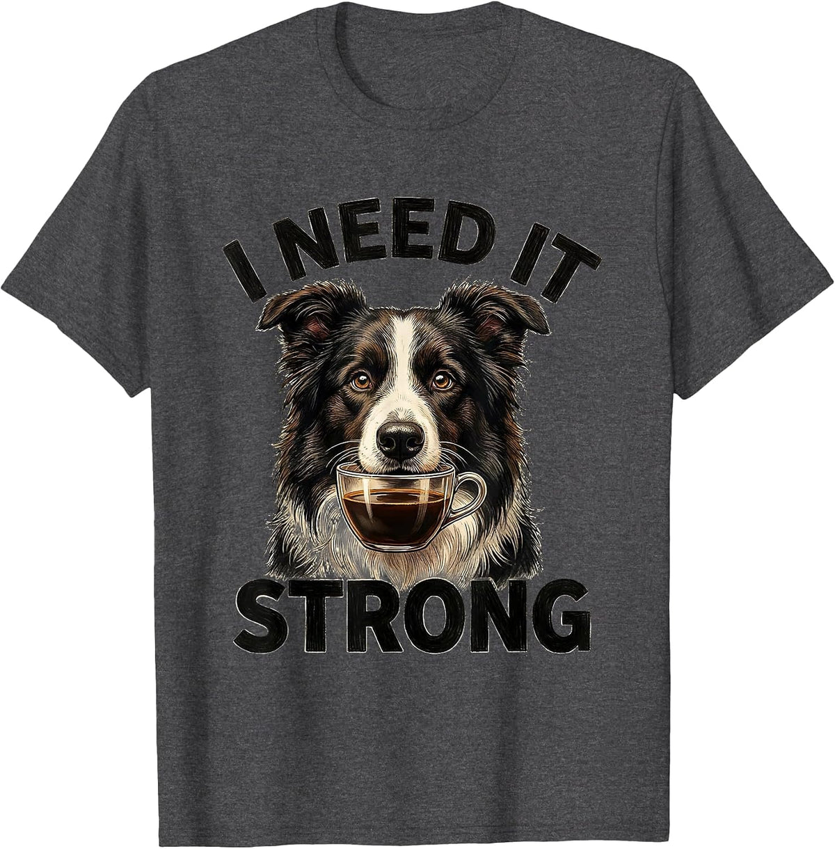 Men's I Need It Strong Funny Border Collie Dog Meme Humor T-Shirt - Dark Heather Grey