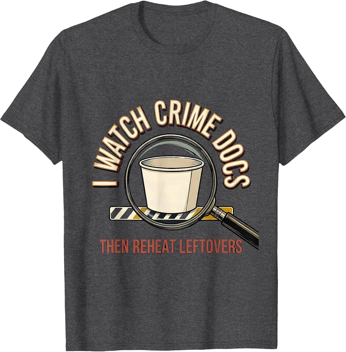 I Watch Crime Docs, Then Reheat Leftovers True Crime Fan T-Shirt - Dark Heather Grey