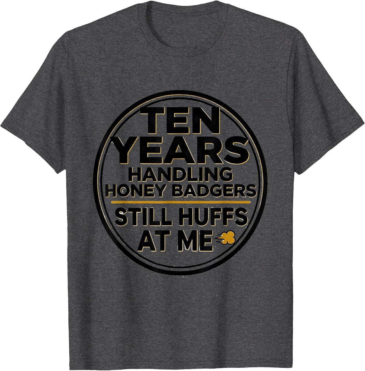 Ten Years Handling Honey Badgers. Still Huffs At Me Funny T-Shirt - Dark Heather Grey