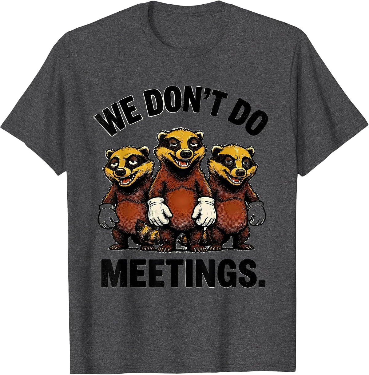 We Don't Do Meetings Funny Honey Badger Animal Humor T-Shirt - Dark Heather Grey