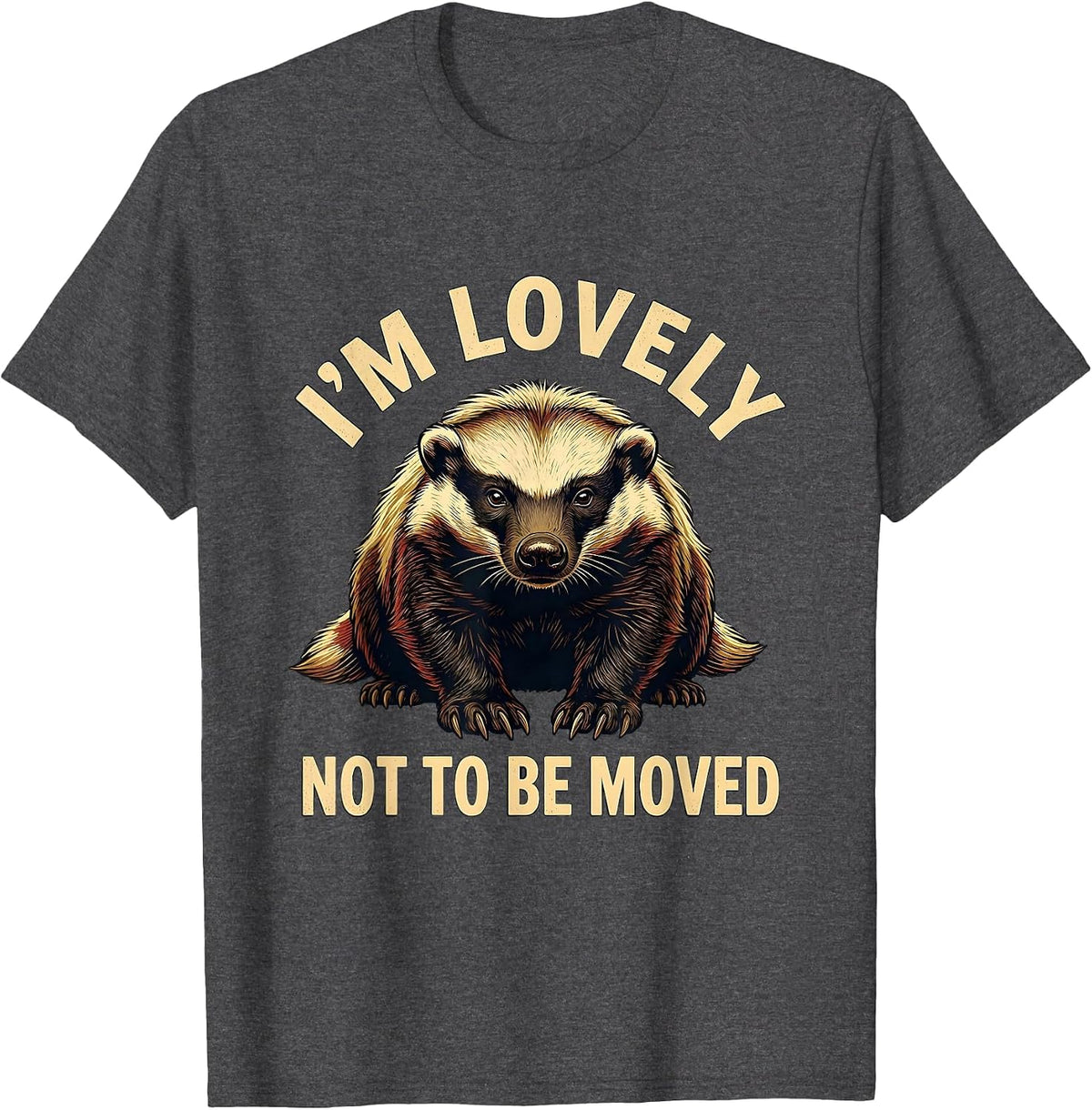 I'm Lovely, Not To Be Moved Funny Honey Badger Wildlife T-Shirt - Dark Heather Grey