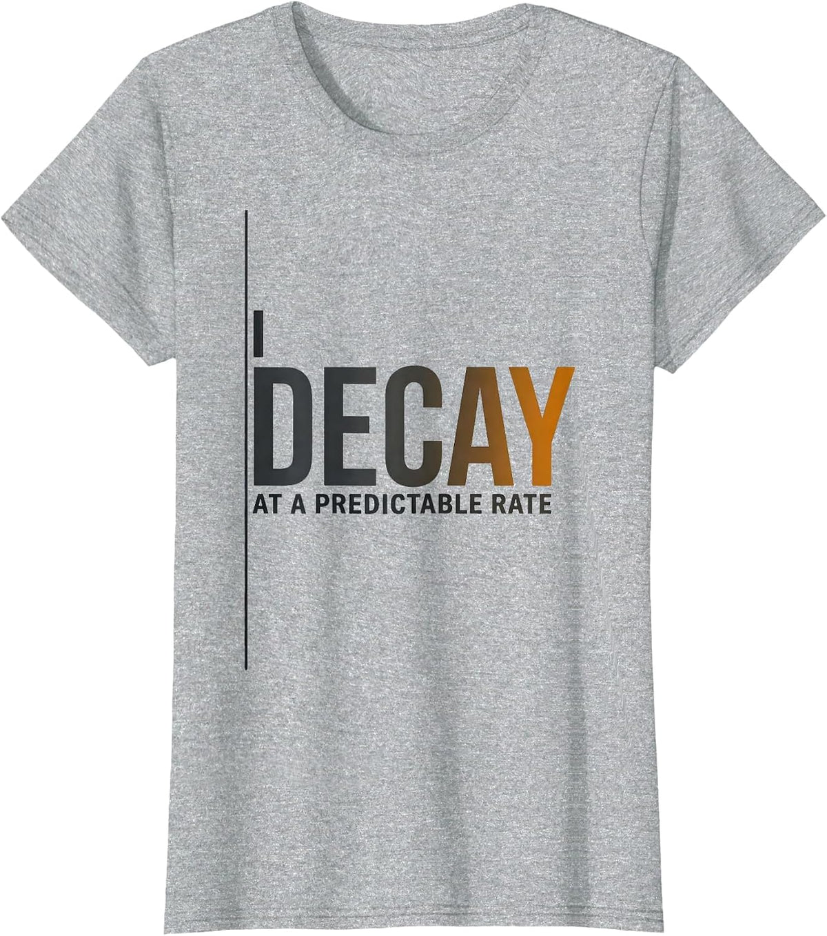 Women's I Decay At A Predictable Rate Funny Chemistry Pun Science T-Shirt - Heather Grey