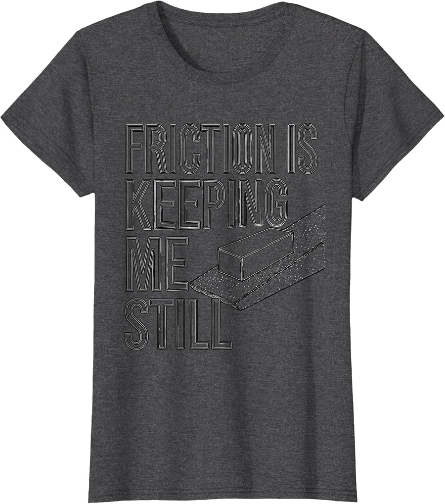 Women's Friction Is Keeping Me Still Funny Physics Pun Humor T-Shirt - Dark Heather Grey