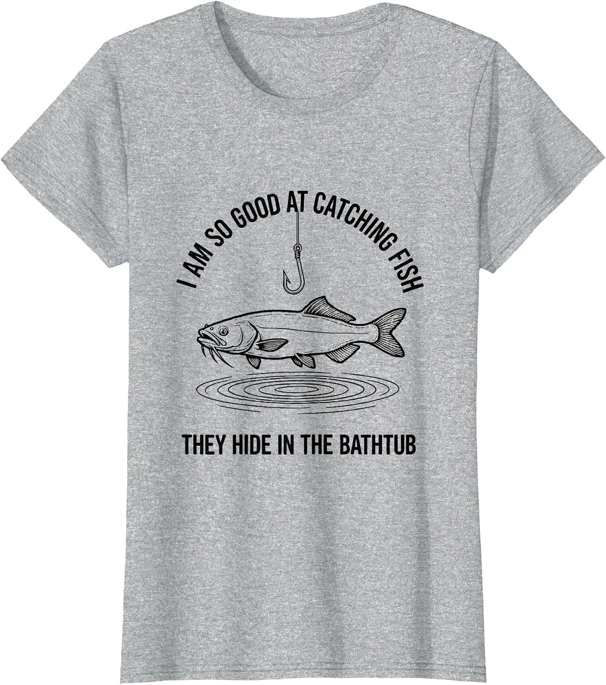 Women's I Am So Good At Catching Fish They Hide In The Bathtub T-Shirt - Heather Grey