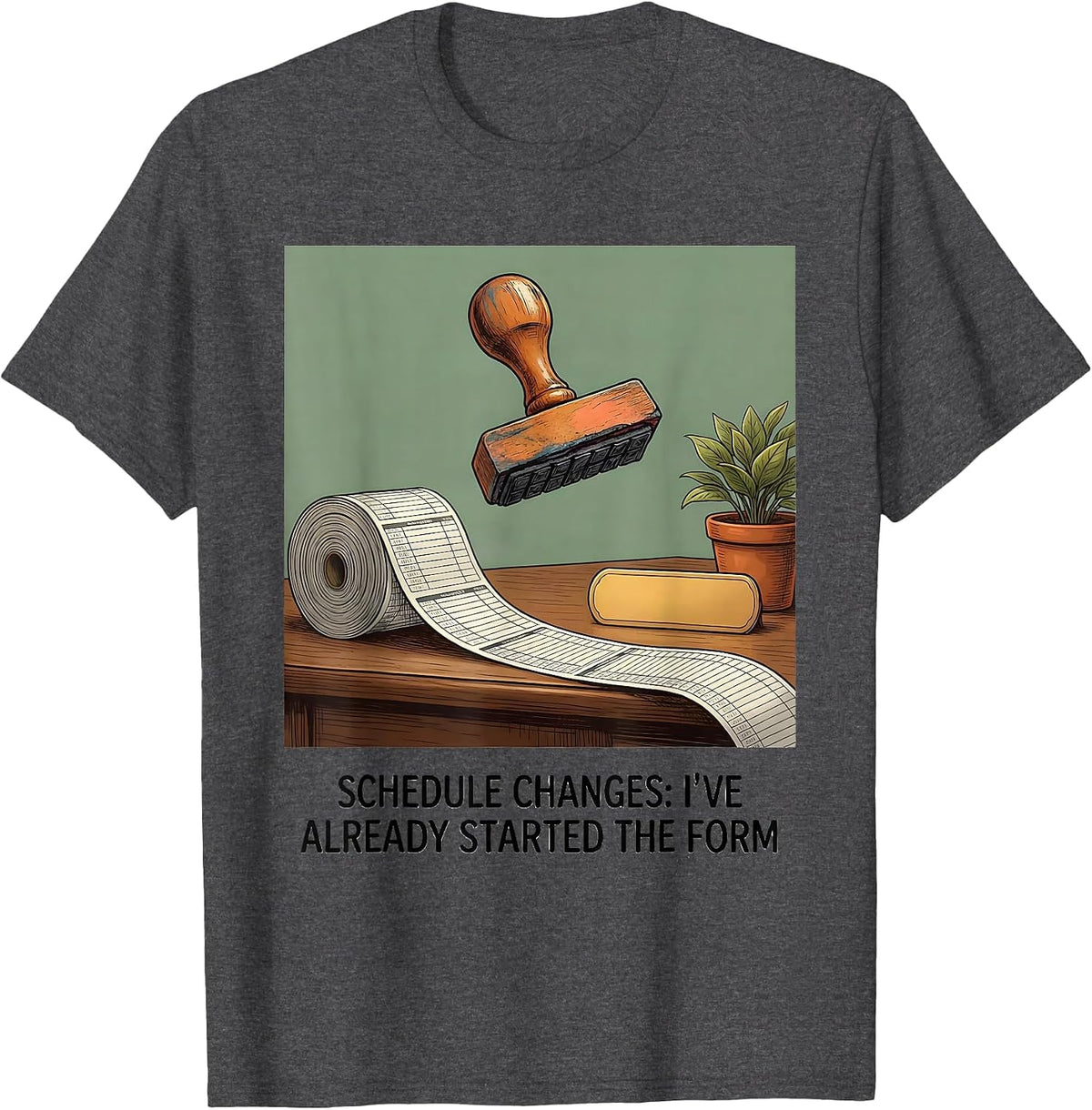 Schedule Changes: I've Already Started The Form Funny T-Shirt - Dark Heather Grey