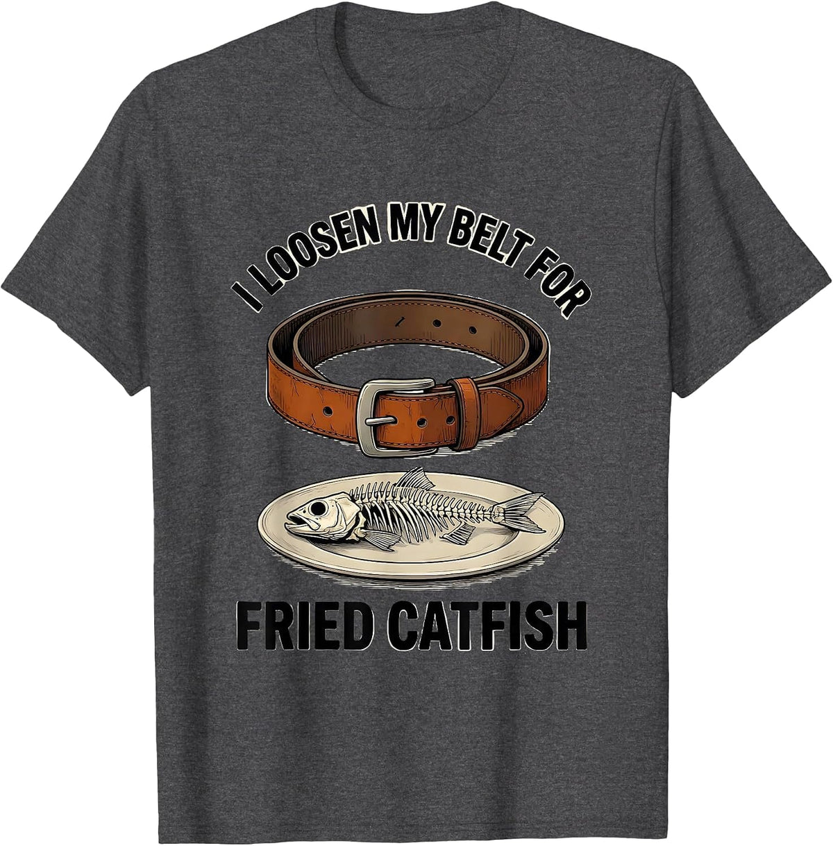 I Loosen My Belt For Fried Catfish Funny Food Lover Humor T-Shirt - Dark Heather Grey
