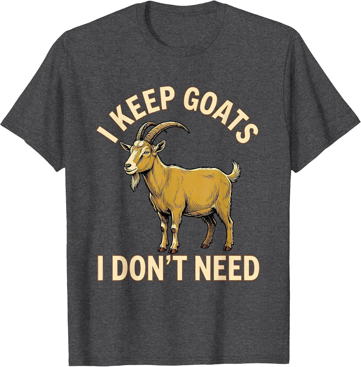 I Keep Goats I Don't Need Funny Goat Lover Farmer Humor T-Shirt - Dark Heather Grey