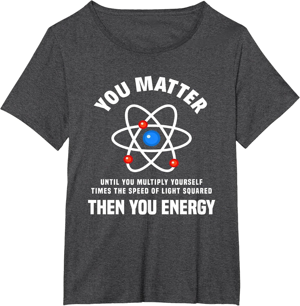 You Matter You Energy Funny Physicist Physics Lover T-Shirt - Dark Heather Grey