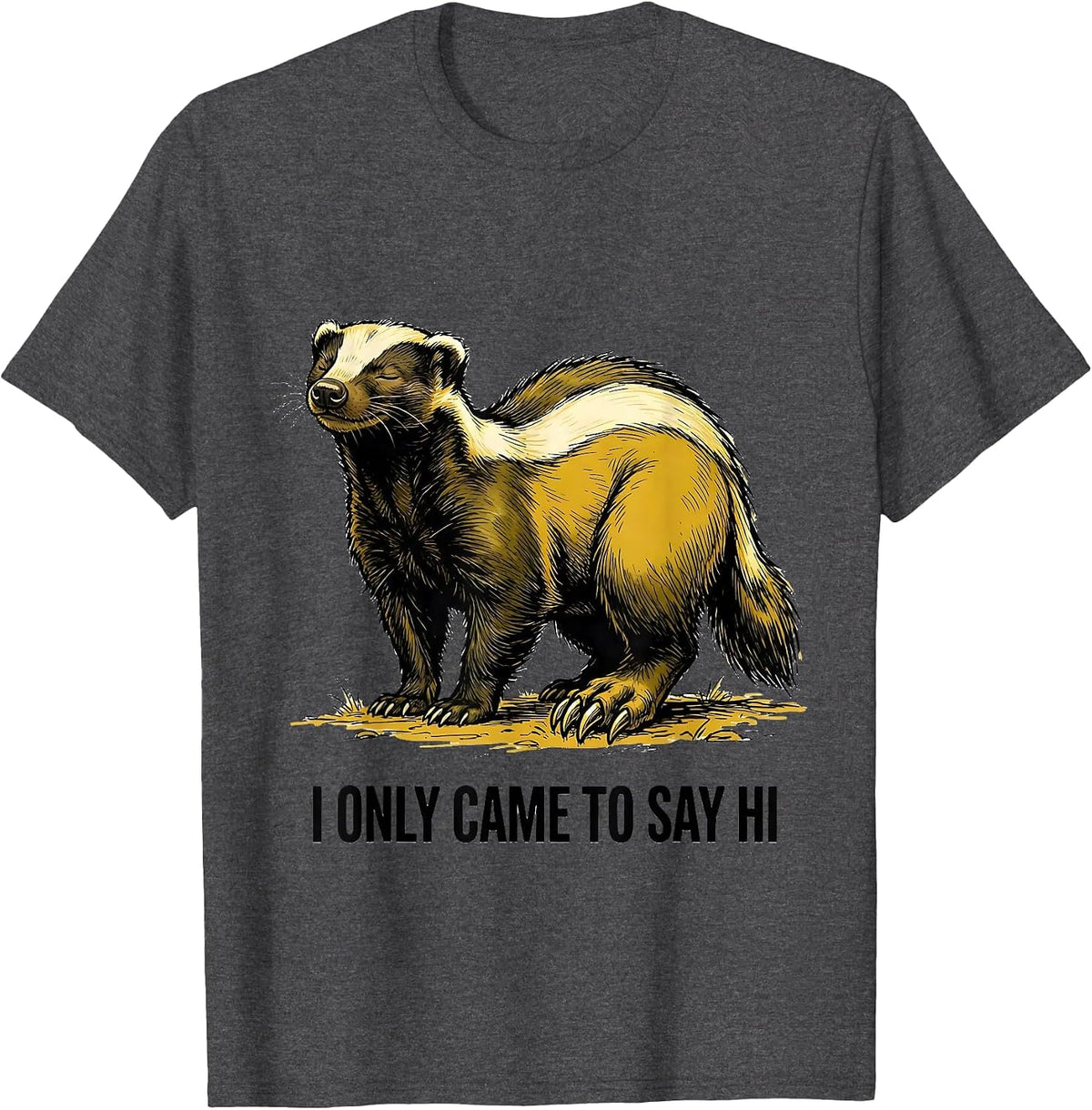 I Only Came To Say Hi Funny Honey Badger Animal Lover Humor T-Shirt - Dark Heather Grey