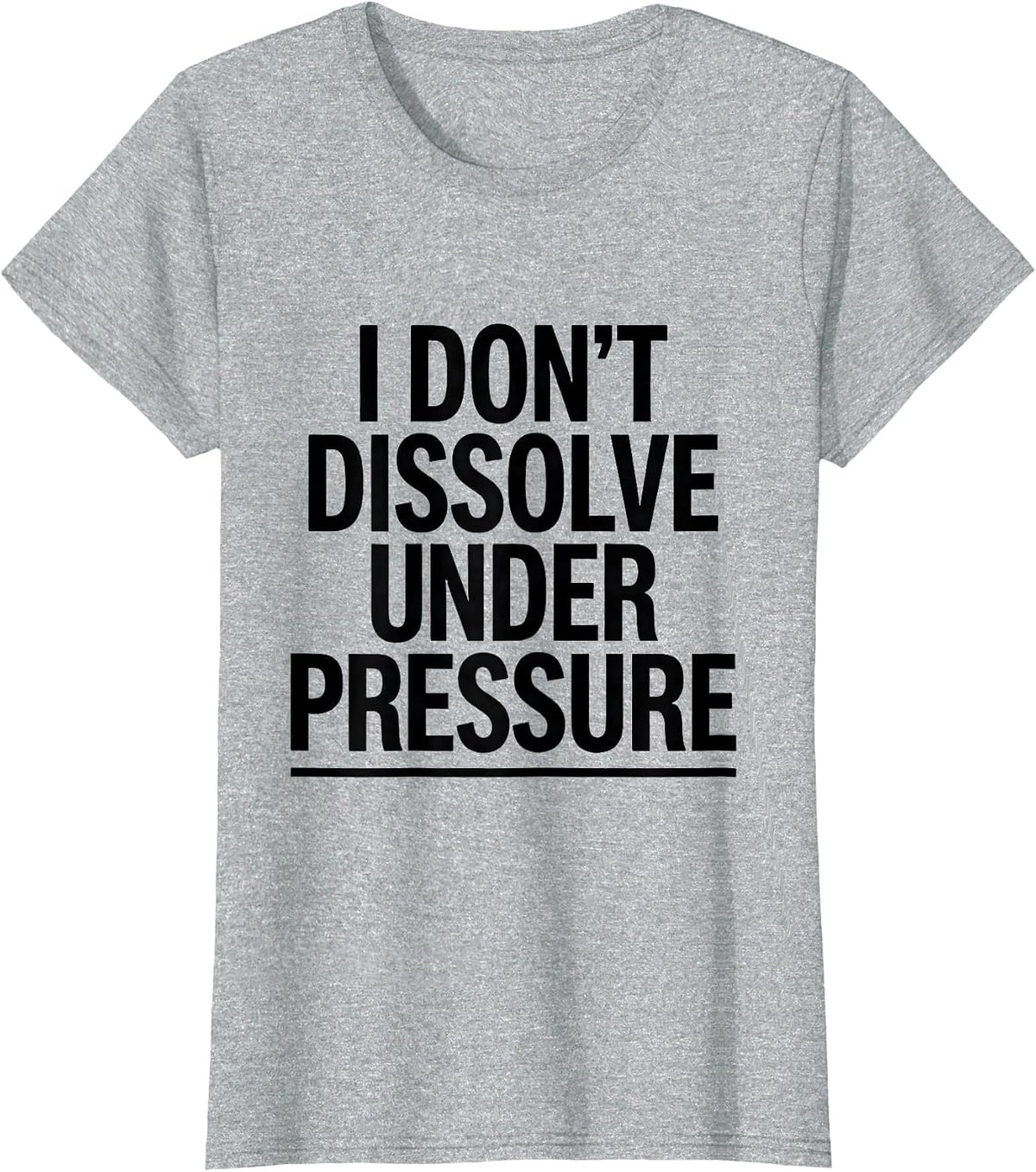 I Don't Dissolve Under Pressure Funny Science Chemistry Nerd T-Shirt - Heather Grey