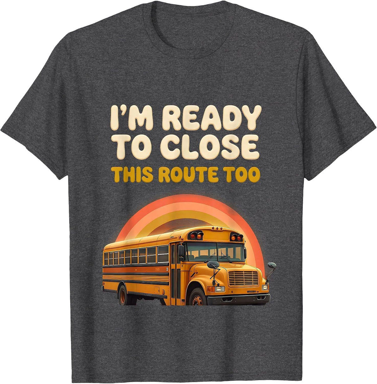 Men's I'm Ready To Close This Route Too Funny School Bus Driver T-Shirt - Dark Heather Grey