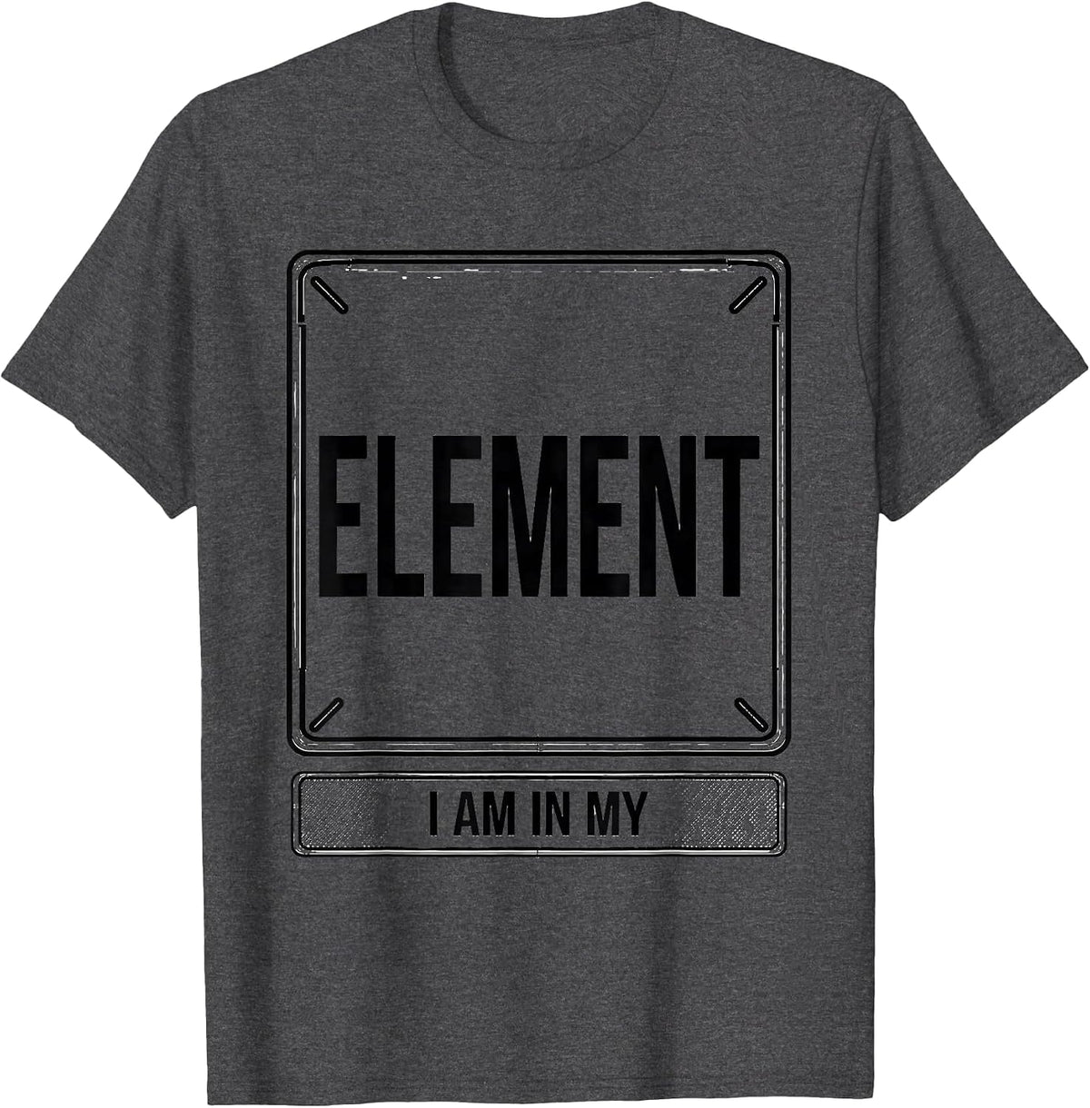 I Am In My Element Funny Chemistry Science Humor T-Shirt - Dark Heather Grey