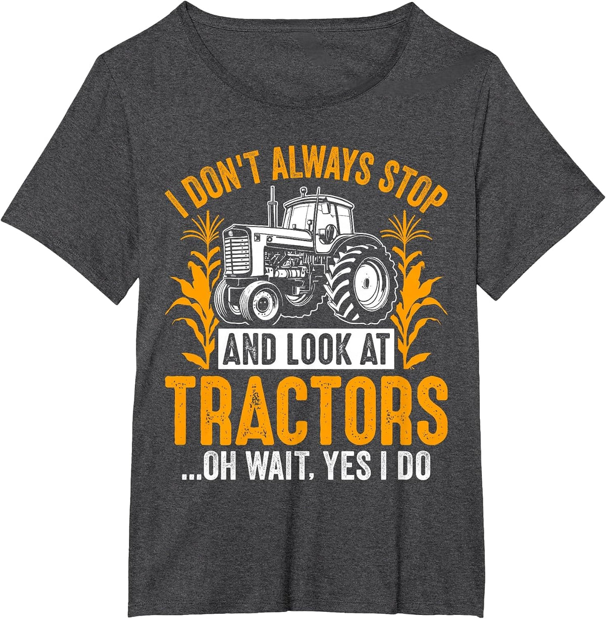 I Don't Always Stop and Look At Tractors... Oh Wait Yes I Do T-Shirt - Dark Heather Grey