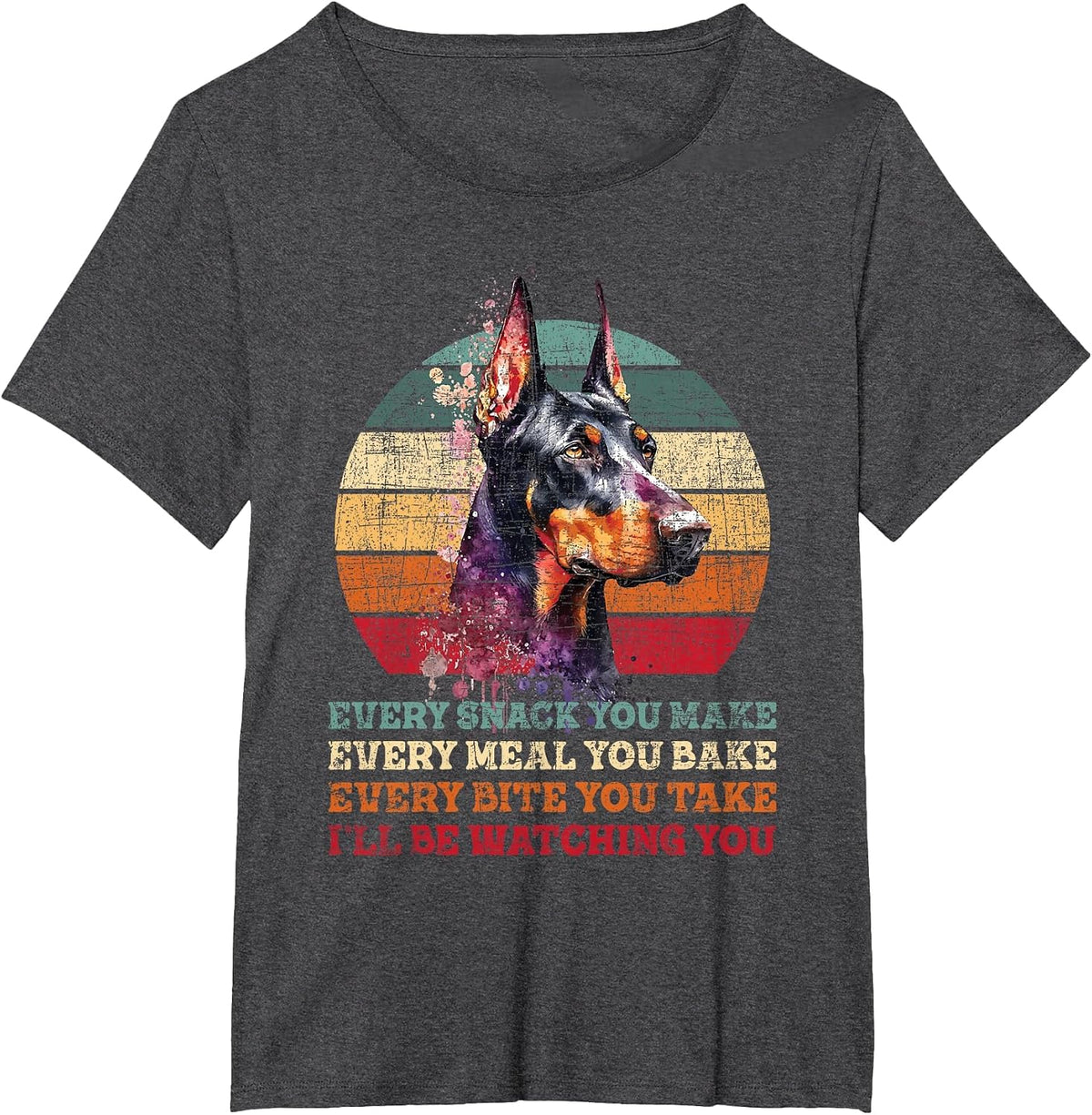 Every Snack You Make Every Meal You Bake - Doberman Pinscher T-Shirt - Dark Heather Grey