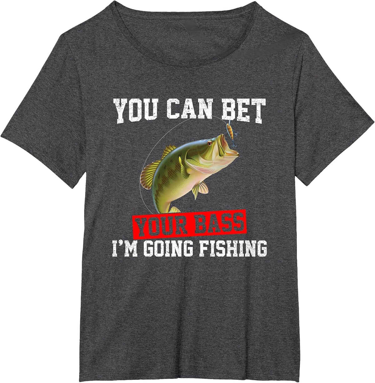 You Can Bet Your Bass I'm Going Fishing, Funny bass Fishing T-Shirt - Dark Heather Grey