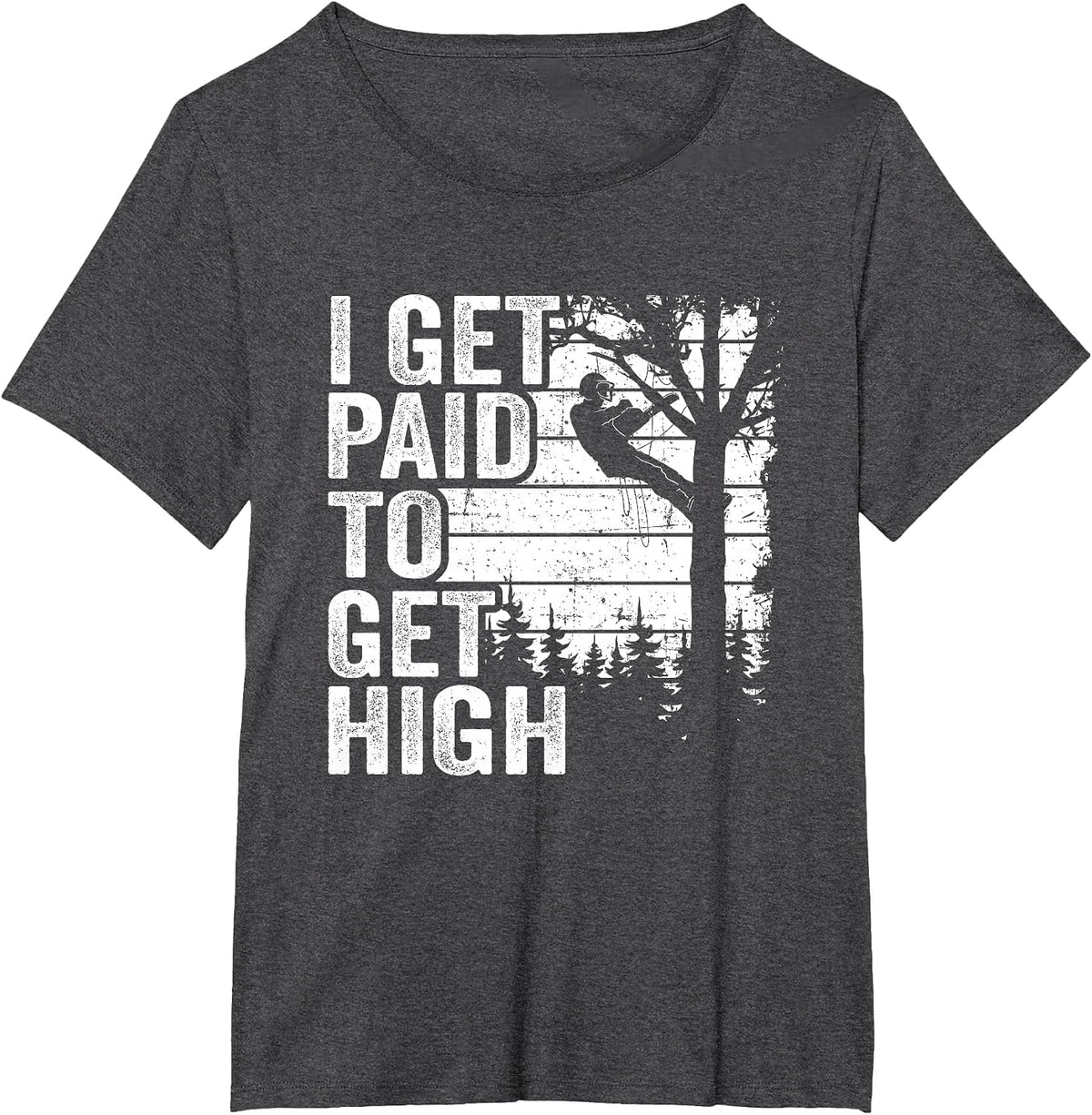 I Get Paid to Get High Tree Climbing Joke Tree Work Arborist T-Shirt - Dark Heather Grey