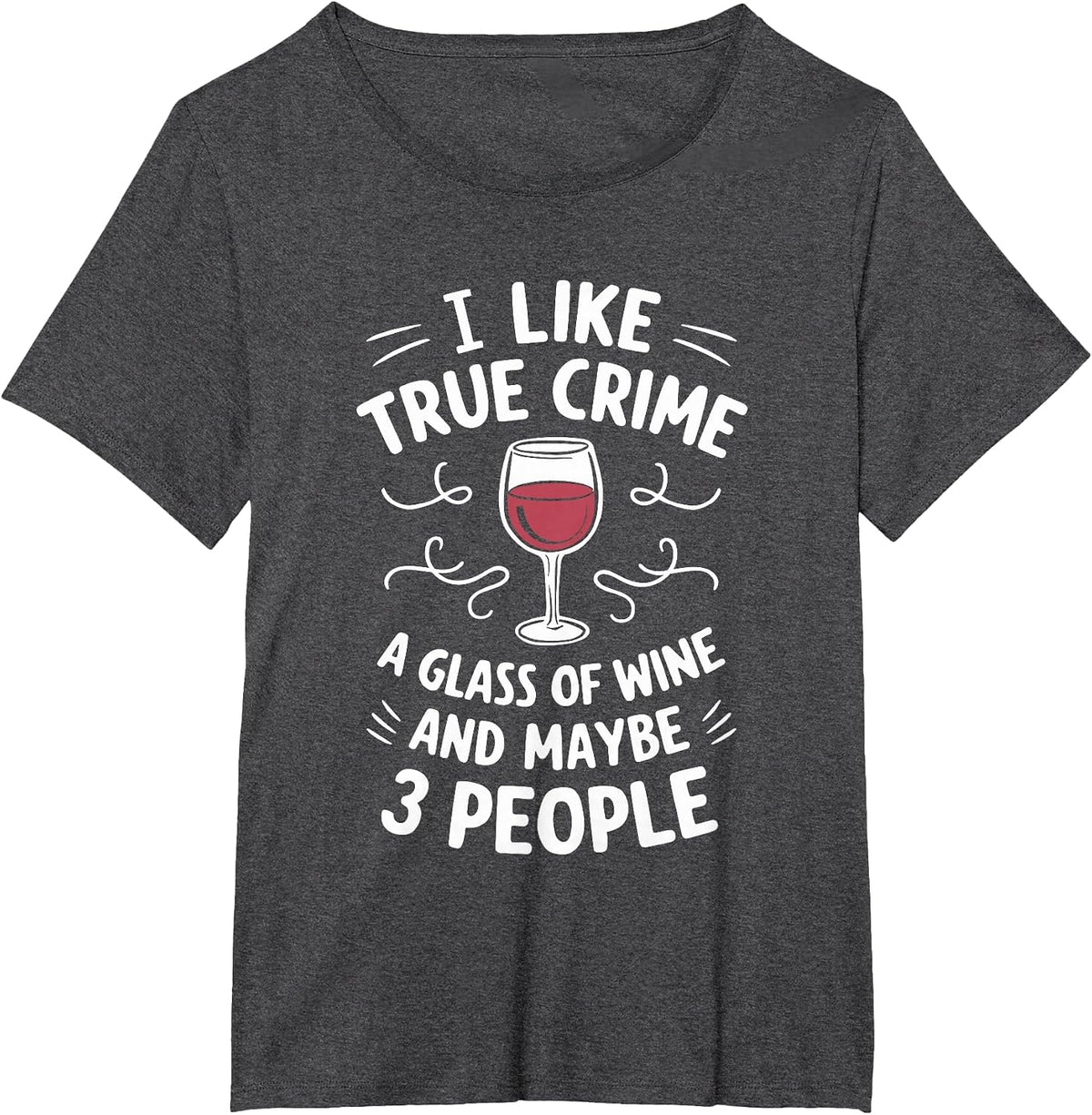 I Like True Crime A Glass of Wine and Maybe 3 People T-Shirt - Dark Heather Grey
