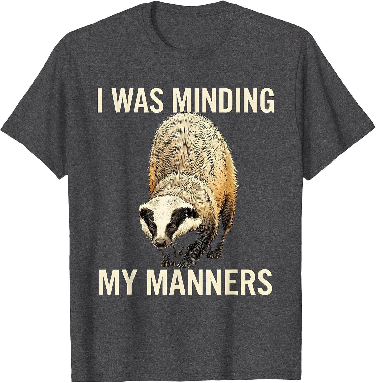 I Was Minding My Manners Funny Honey Badger Animal Humor T-Shirt - Dark Heather Grey