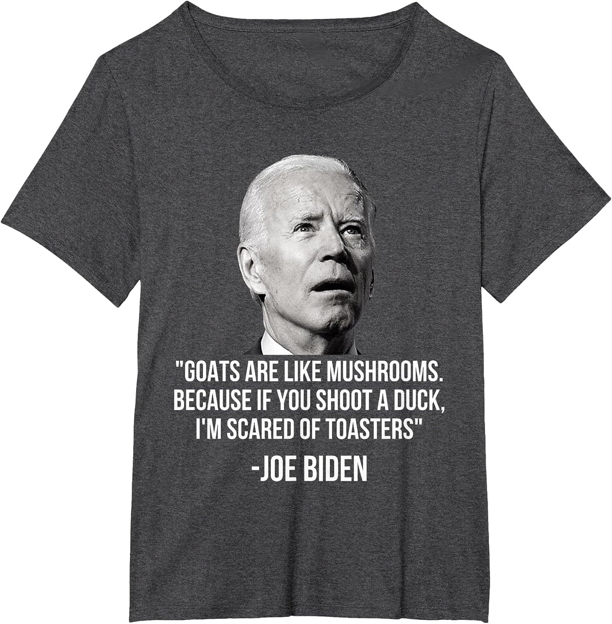 Goats are Like Mushrooms Because If You Shoot A Duck Biden T-Shirt - Dark Heather Grey