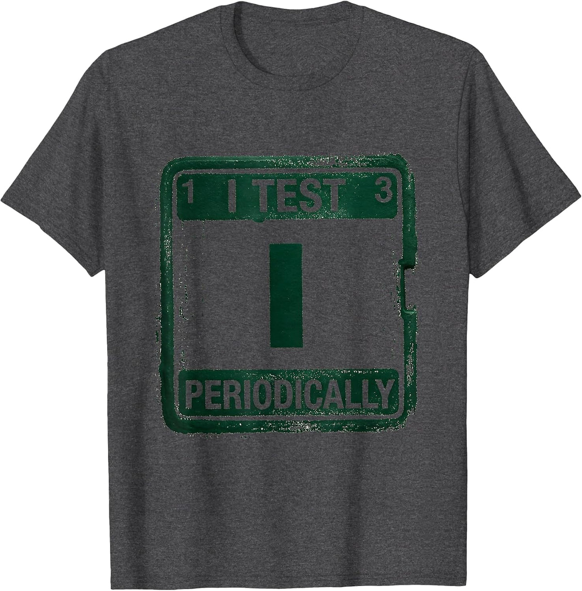 I Test Periodically Funny Chemistry Science Nerd Pun T-Shirt - Dark Heather Grey