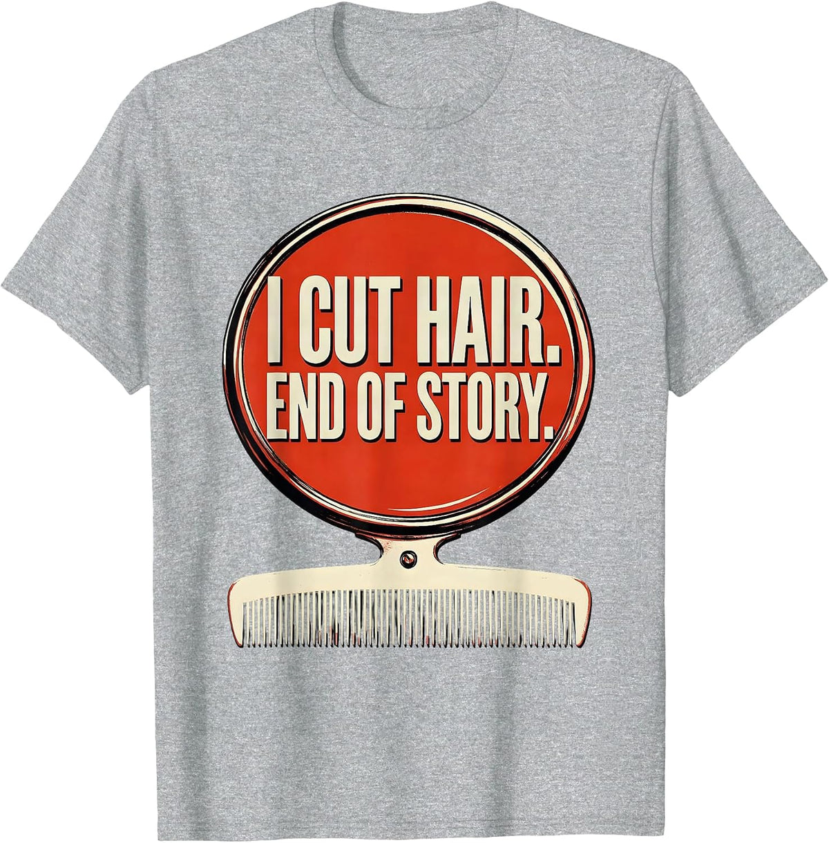 Men's I Cut Hair End Of Story Funny Barber Hairstylist Gift T-Shirt - Heather Grey