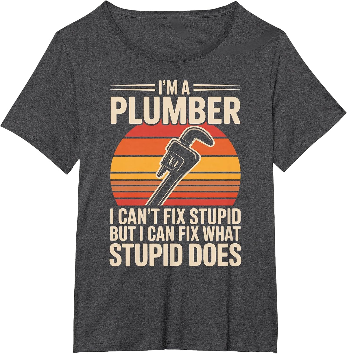 I'm A Plumber I Can't Fix Stupid Funny Plumbing T-Shirt - Dark Heather Grey