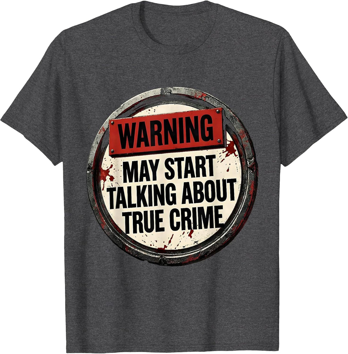 Warning May Start Talking About True Crime Funny Sarcastic T-Shirt - Dark Heather Grey