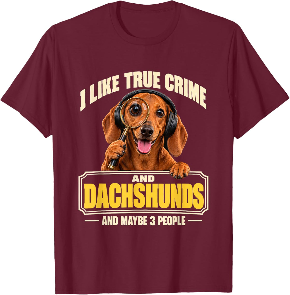 I Like True Crime and Dachshunds and Maybe 3 People Funny T-Shirt - Burgundy